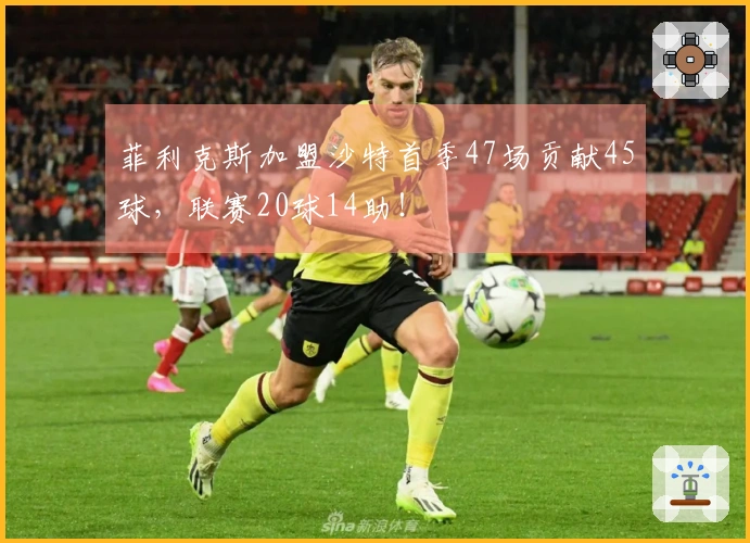 菲利克斯加盟沙特首季47场贡献45球，联赛20球14助！