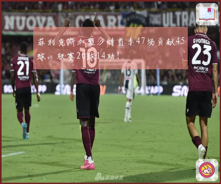 菲利克斯加盟沙特首季47场贡献45球，联赛20球14助！